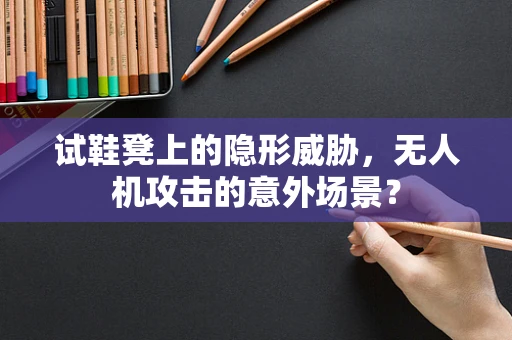 试鞋凳上的隐形威胁，无人机攻击的意外场景？
