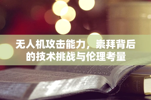 无人机攻击能力，崇拜背后的技术挑战与伦理考量