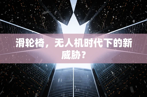 滑轮椅，无人机时代下的新威胁？