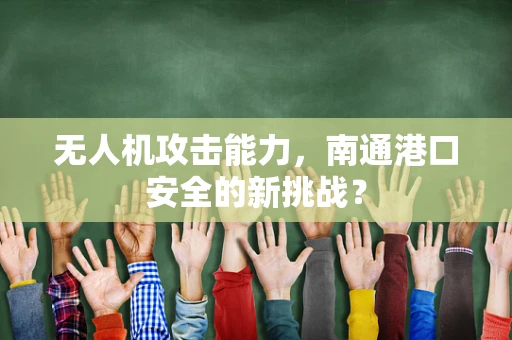 无人机攻击能力，南通港口安全的新挑战？