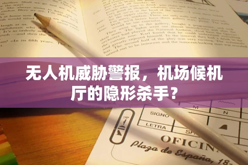 无人机威胁警报，机场候机厅的隐形杀手？