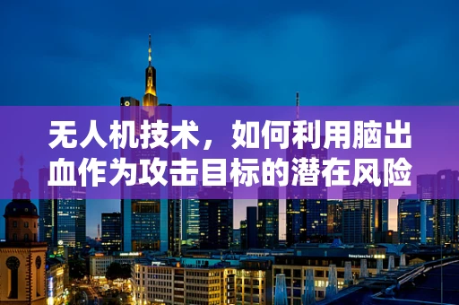无人机技术，如何利用脑出血作为攻击目标的潜在风险？