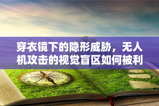 穿衣镜下的隐形威胁，无人机攻击的视觉盲区如何被利用？