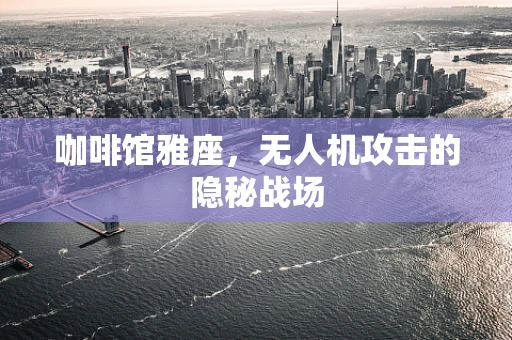 咖啡馆雅座，无人机攻击的隐秘战场