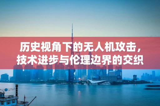 历史视角下的无人机攻击，技术进步与伦理边界的交织