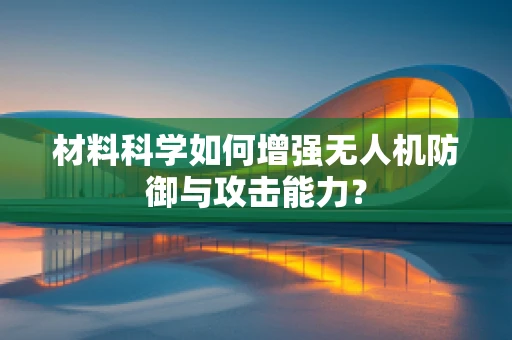 材料科学如何增强无人机防御与攻击能力？