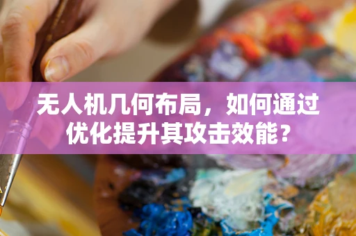 无人机几何布局，如何通过优化提升其攻击效能？