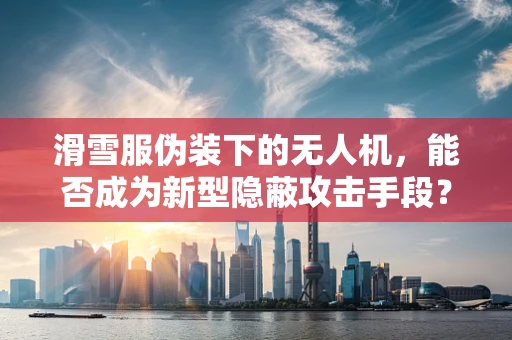 滑雪服伪装下的无人机，能否成为新型隐蔽攻击手段？