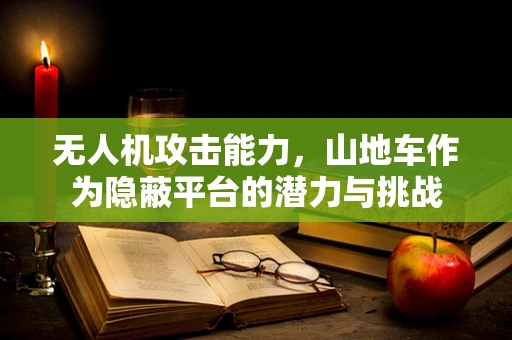 无人机攻击能力，山地车作为隐蔽平台的潜力与挑战