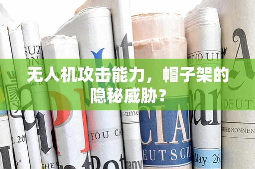 无人机攻击能力，帽子架的隐秘威胁？