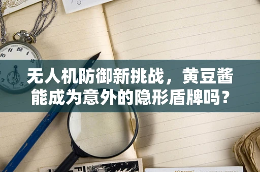 无人机防御新挑战，黄豆酱能成为意外的隐形盾牌吗？