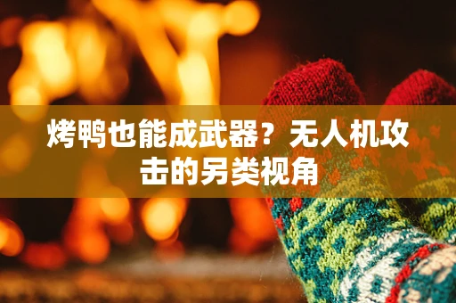 烤鸭也能成武器？无人机攻击的另类视角