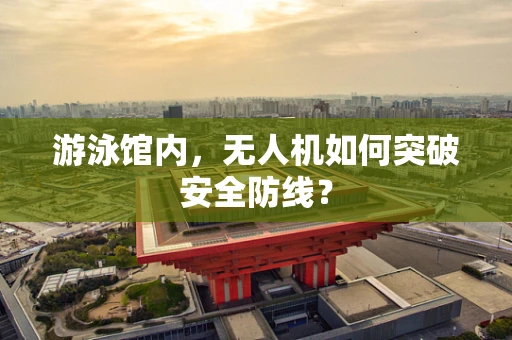 游泳馆内，无人机如何突破安全防线？