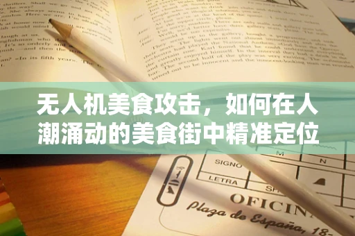无人机美食攻击，如何在人潮涌动的美食街中精准定位？