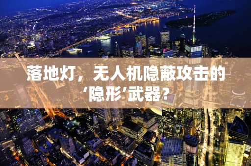 落地灯，无人机隐蔽攻击的‘隐形’武器？