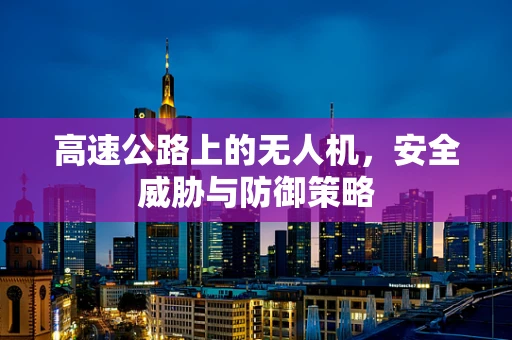 高速公路上的无人机，安全威胁与防御策略