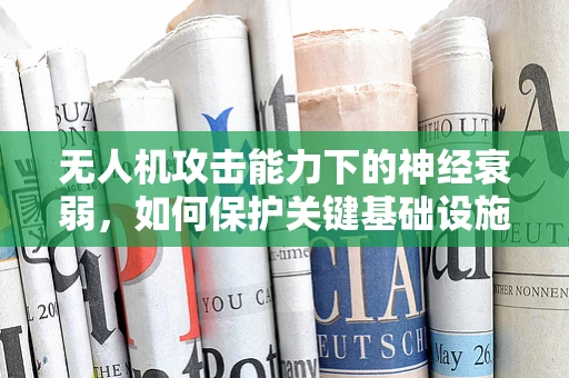 无人机攻击能力下的神经衰弱，如何保护关键基础设施免受心理战影响？