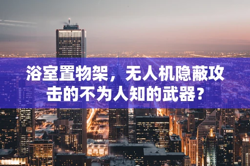 浴室置物架，无人机隐蔽攻击的不为人知的武器？