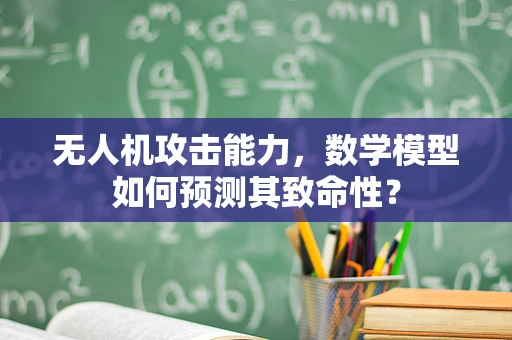 无人机攻击能力，数学模型如何预测其致命性？