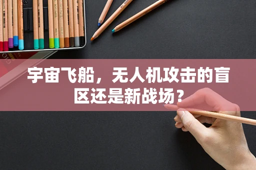 宇宙飞船，无人机攻击的盲区还是新战场？
