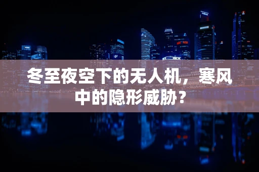 冬至夜空下的无人机，寒风中的隐形威胁？