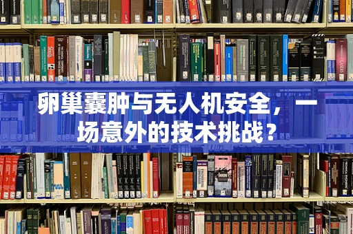 卵巢囊肿与无人机安全，一场意外的技术挑战？