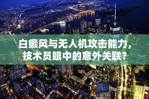 白癜风与无人机攻击能力，技术员眼中的意外关联？