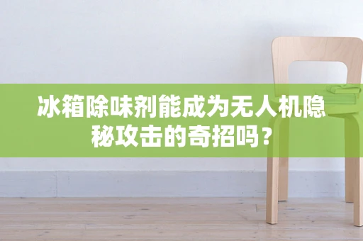 冰箱除味剂能成为无人机隐秘攻击的奇招吗？