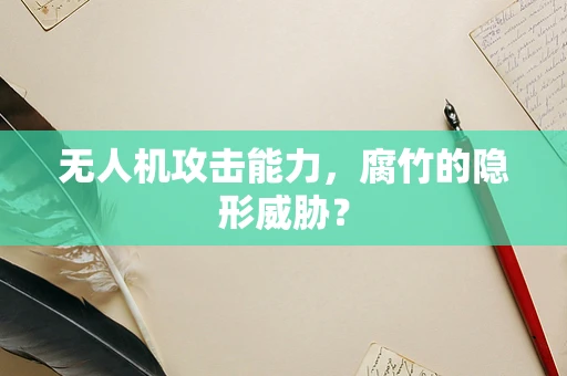 无人机攻击能力，腐竹的隐形威胁？