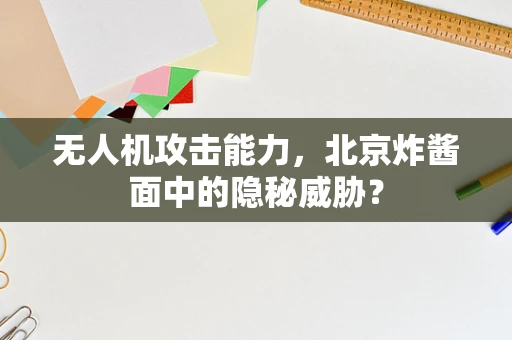 无人机攻击能力，北京炸酱面中的隐秘威胁？