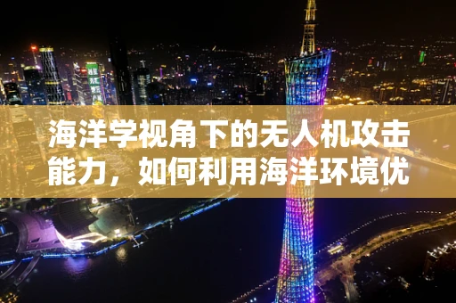 海洋学视角下的无人机攻击能力，如何利用海洋环境优势提升防御策略？