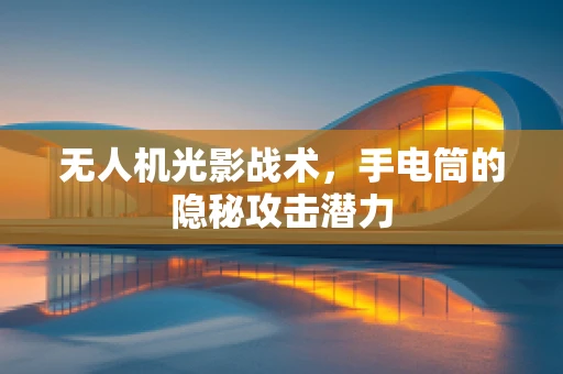 无人机光影战术，手电筒的隐秘攻击潜力