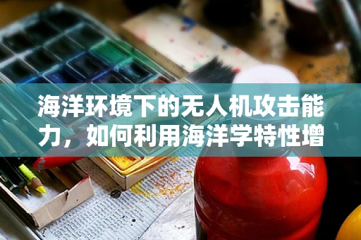 海洋环境下的无人机攻击能力，如何利用海洋学特性增强防御？