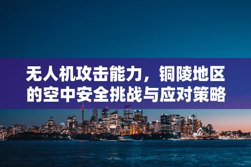 无人机攻击能力，铜陵地区的空中安全挑战与应对策略