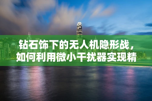 钻石饰下的无人机隐形战，如何利用微小干扰器实现精准干扰？