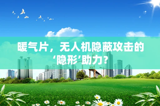 暖气片，无人机隐蔽攻击的‘隐形’助力？
