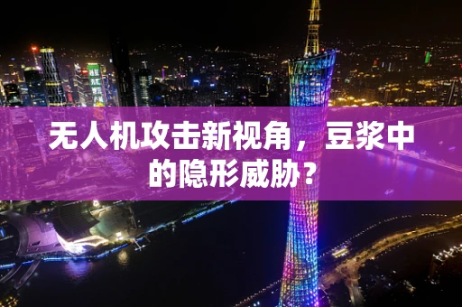 无人机攻击新视角，豆浆中的隐形威胁？