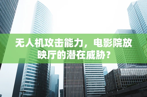 无人机攻击能力，电影院放映厅的潜在威胁？