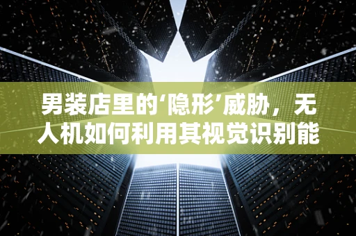 男装店里的‘隐形’威胁，无人机如何利用其视觉识别能力进行精准攻击？