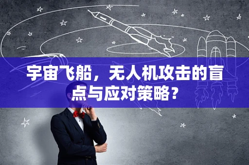 宇宙飞船，无人机攻击的盲点与应对策略？
