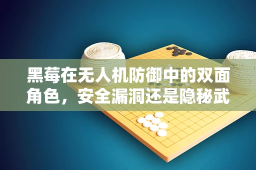 黑莓在无人机防御中的双面角色，安全漏洞还是隐秘武器？