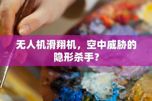 无人机滑翔机，空中威胁的隐形杀手？