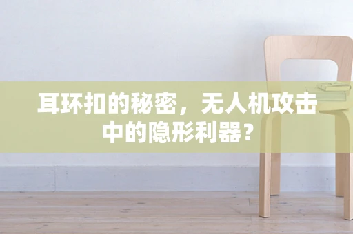 耳环扣的秘密，无人机攻击中的隐形利器？