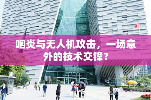 咽炎与无人机攻击，一场意外的技术交锋？