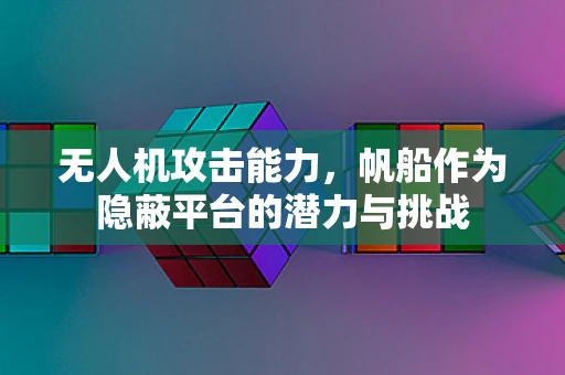 无人机攻击能力，帆船作为隐蔽平台的潜力与挑战