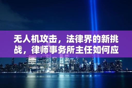 无人机攻击，法律界的新挑战，律师事务所主任如何应对？