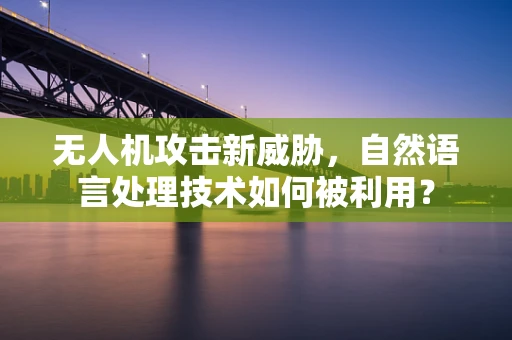 无人机攻击新威胁，自然语言处理技术如何被利用？