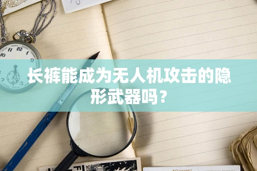 长裤能成为无人机攻击的隐形武器吗？