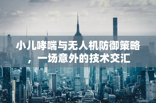 小儿哮喘与无人机防御策略，一场意外的技术交汇