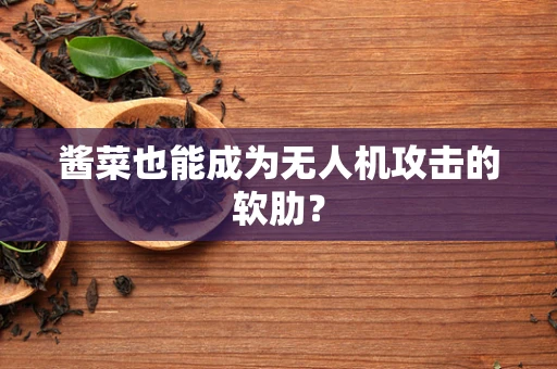 酱菜也能成为无人机攻击的软肋？
